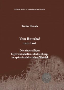 Tobias Pietsch - Vom Ritterhof zum Gut. Die niederadligen Eigenwirtschaften Mecklenburgs im spätmittelalterlichen Wandel.